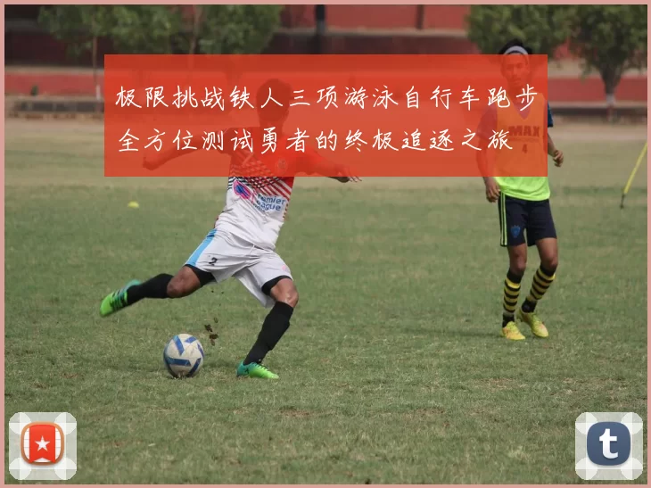 极限挑战铁人三项游泳自行车跑步全方位测试勇者的终极追逐之旅