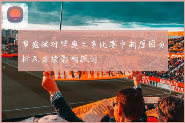 华盛顿对阵奥兰多比赛中断原因分析及后续影响探讨