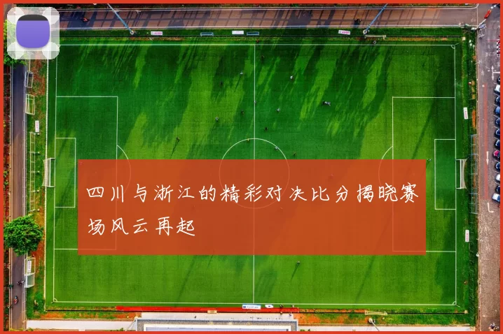 四川与浙江的精彩对决比分揭晓赛场风云再起
