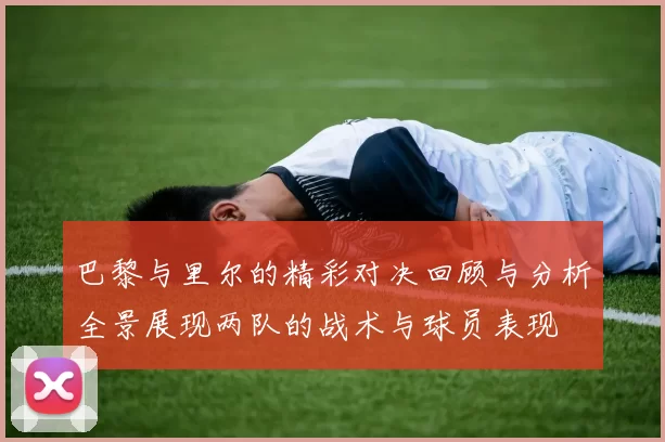 巴黎与里尔的精彩对决回顾与分析全景展现两队的战术与球员表现