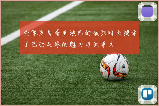 圣保罗与哥里迪巴的激烈对决揭示了巴西足球的魅力与竞争力